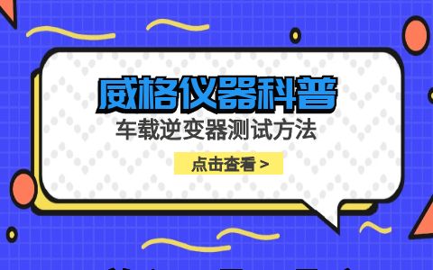 威格儀器-車載逆變器測(cè)試方法插圖