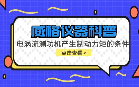 威格儀器科普-電渦流測功機產生制動力矩的條件包括哪些？插圖