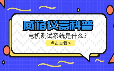 威格儀器科普-電機測試系統(tǒng)是什么？怎么分類？插圖
